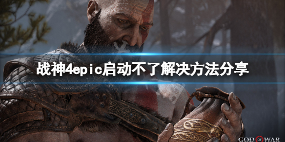 《战神4》epic启动不了怎么办 epic启动不了解决方法分享_战神4