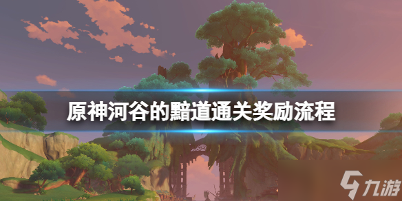 《原神》河谷的黯道秘境怎么开 河谷的黯道通关奖励流程_原神