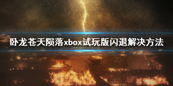 卧龙苍天陨落闪退怎么办 卧龙苍天陨落xbox试玩版闪退解决方法