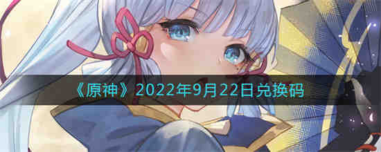 原神2022年9月22日兑换码是什么 原神2022年9月22日兑换码一览