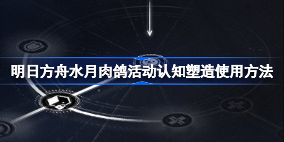 明日方舟水月肉鸽活动认知塑造该怎么使用 具体介绍