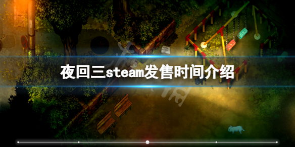 夜回三steam什么时候上线-夜回三steam发售时间介绍