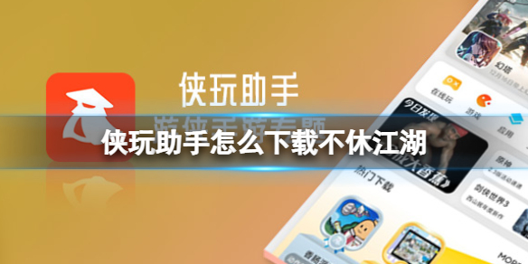 侠玩助手怎么下载不休江湖 不休江湖侠玩下载攻略