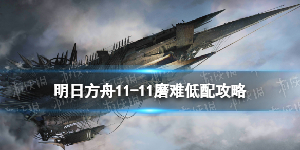 明日方舟11-11磨难低配 明日方舟淬火尘霾11-11磨难单核玛恩纳攻略