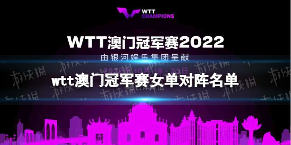 wtt澳门冠军赛女单对阵名单 2022澳门冠军赛女单签表