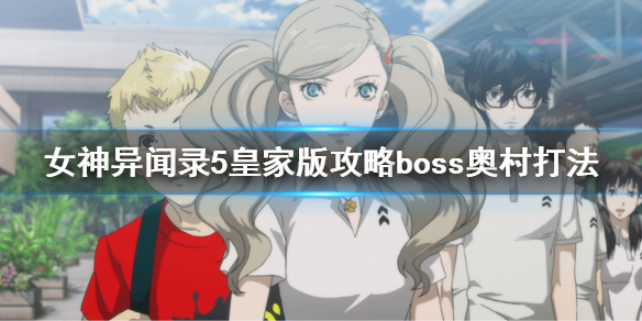 女神异闻录5皇家版攻略boss奥村怎么打？攻略boss奥村打法