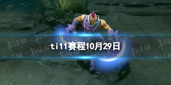 TI11赛程10.29 dota2国际邀请赛10月29日赛程