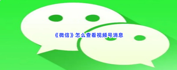 《微信》怎么查看视频号消息