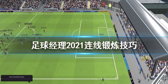 《足球经理2021》连线怎么变化？连线锻炼技巧分享