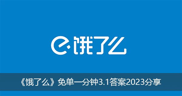 《饿了么》免单一分钟3.1答案2023分享