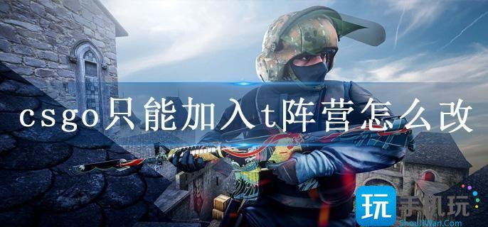 csgo只能加入t阵营怎么改