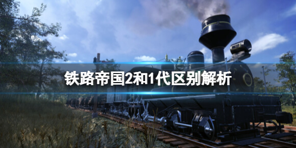 铁路帝国2和1代区别解析-铁路帝国2和1代区别有什么