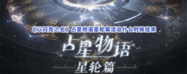 《以闪亮之名》占星物语星轮篇活动什么时候结束