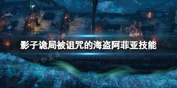 《影子诡局被诅咒的海盗》阿菲亚技能介绍 阿菲亚技能有哪些？