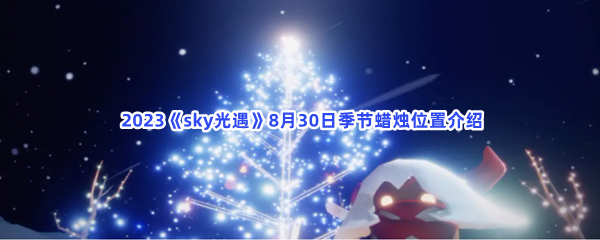  2023《sky光遇》8月30日季节蜡烛位置介绍