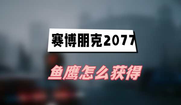 赛博朋克2077往日之影鱼鹰怎么获得