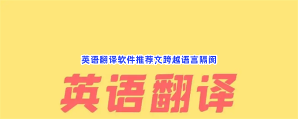 英语翻译软件推荐，跨越语言隔阂