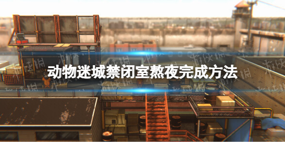 《动物迷城》禁闭室熬夜怎么完成？ 禁闭室熬夜完成方法